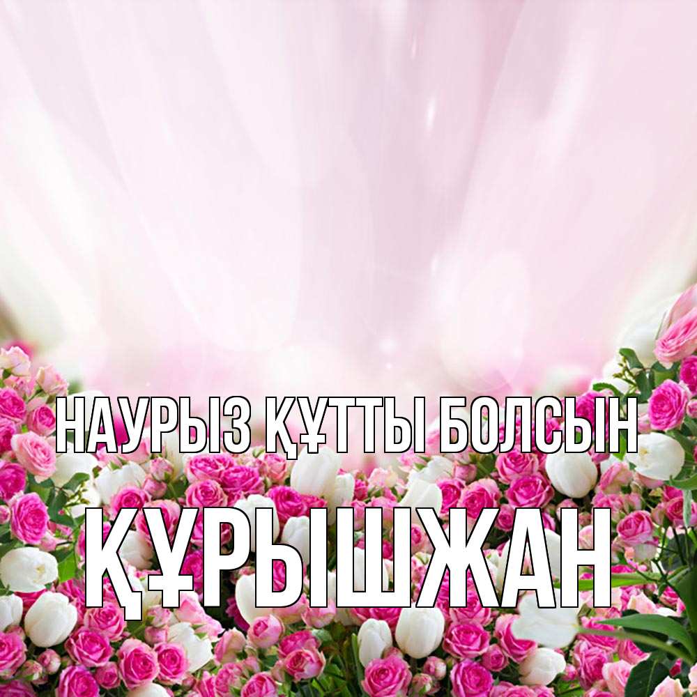 Күн сайын ашық хат с именем, ҚҰРЫШЖАН Наурыз құтты болсын под снегом Онлайн тегін жүктеп алу тілектері бар керемет карта 