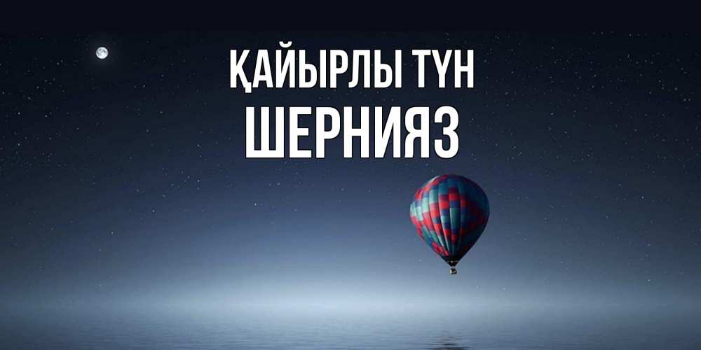 Күн сайын ашық хат с именем, ШЕРНИЯЗ Қайырлы түн ночная открытка Онлайн тегін жүктеп алу тілектері бар керемет карта 
