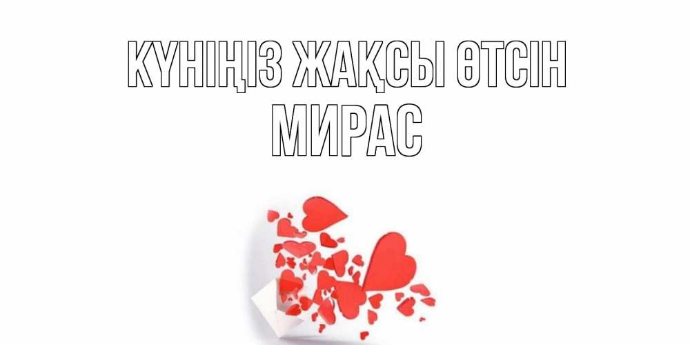 Күн сайын ашық хат с именем, МИРАС Күніңіз жақсы өтсін с подписью на каждый день и пожеланием отличного дня Онлайн тегін жүктеп алу тілектері бар керемет карта 