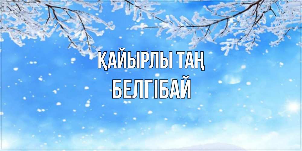 Күн сайын ашық хат с именем, Белгібай Қайырлы таң снег изморозь и зима Онлайн тегін жүктеп алу тілектері бар керемет карта 