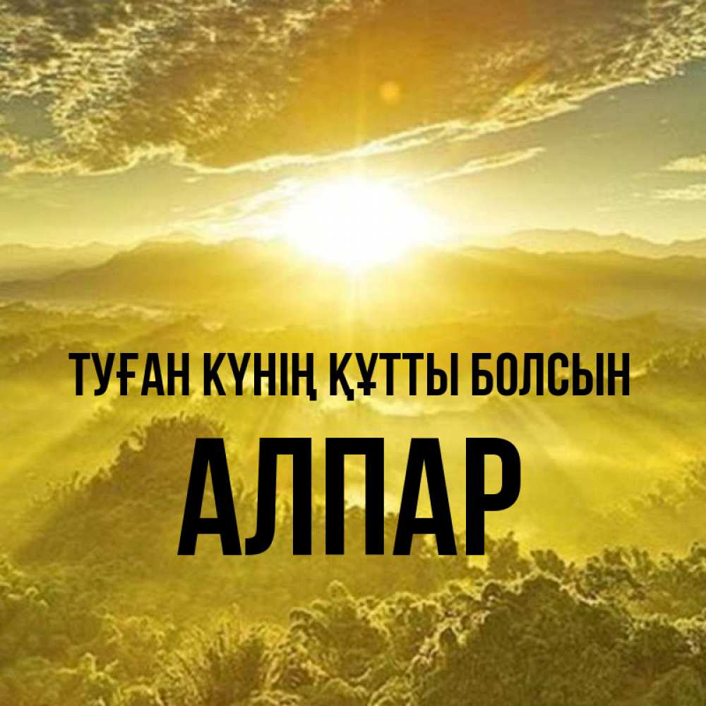Күн сайын ашық хат с именем, Алпар Туған күнің құтты болсын леса и небо в желтом Онлайн тегін жүктеп алу тілектері бар керемет карта 
