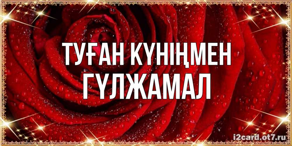 Күн сайын ашық хат с именем, ГҮЛЖАМАЛ Туған күніңмен роса на розе блестящая в лучах солнца Онлайн тегін жүктеп алу тілектері бар керемет карта 