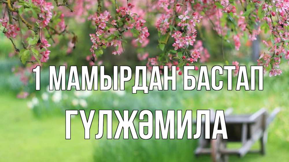 Күн сайын ашық хат с именем, ГҮЛЖӘМИЛА 1 мамырдан бастап С 1 мая Онлайн тегін жүктеп алу тілектері бар керемет карта 