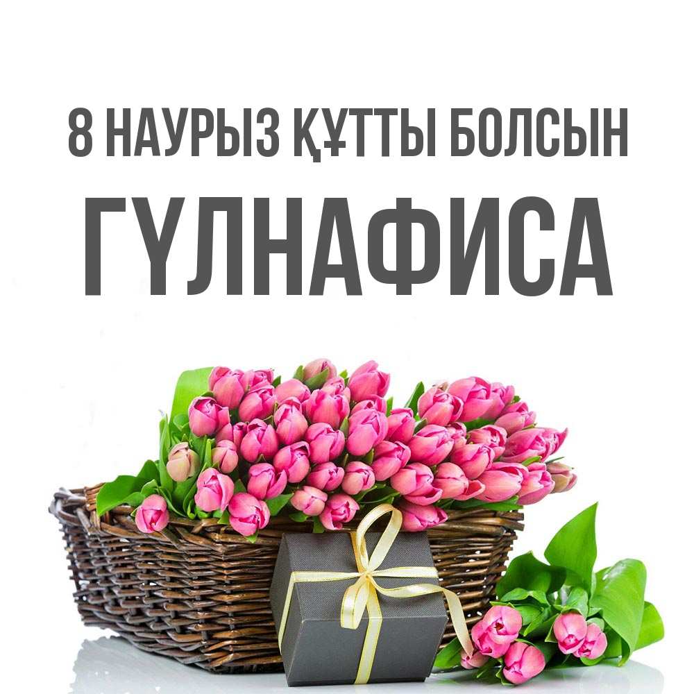 Күн сайын ашық хат с именем, ГҮЛНАФИСА 8 наурыз құтты болсын цветы Онлайн тегін жүктеп алу тілектері бар керемет карта 