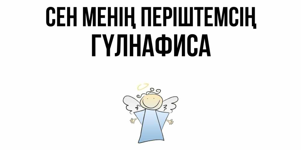 Күн сайын ашық хат с именем, ГҮЛНАФИСА Сен менің періштемсің ангел Онлайн тегін жүктеп алу тілектері бар керемет карта 