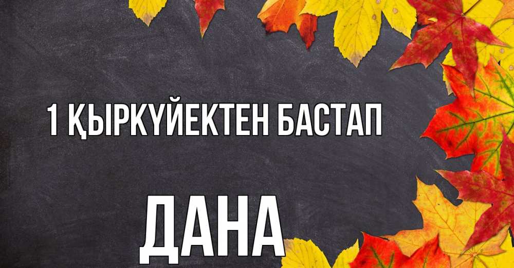 Күн сайын ашық хат с именем, ДАНА 1 қыркүйектен бастап с днем знаний Онлайн тегін жүктеп алу тілектері бар керемет карта 