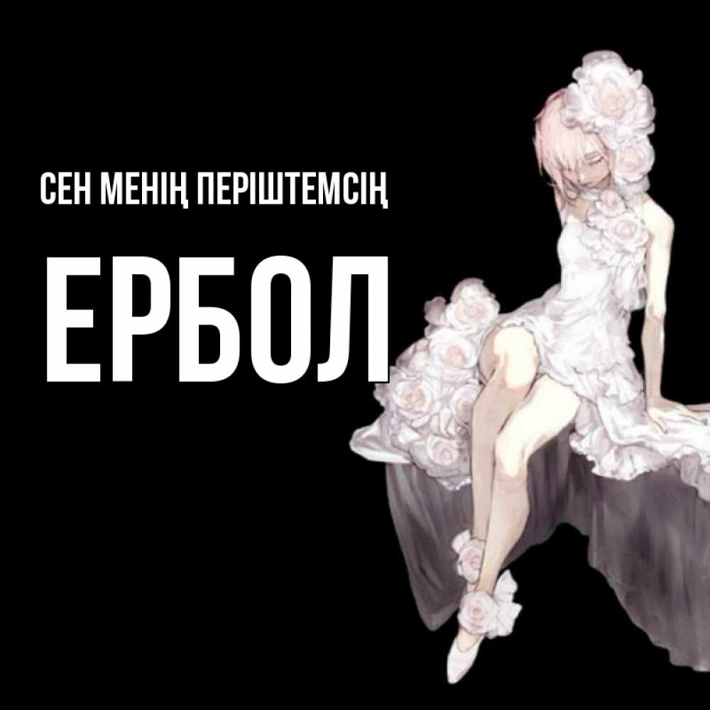 Күн сайын ашық хат с именем, Ербол Сен менің періштемсің девушка в стиле аниме как ангел Онлайн тегін жүктеп алу тілектері бар керемет карта 
