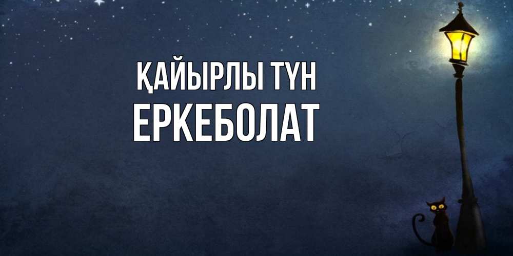 Күн сайын ашық хат с именем, Еркеболат Қайырлы түн желтый фонарь на пустой улице Онлайн тегін жүктеп алу тілектері бар керемет карта 
