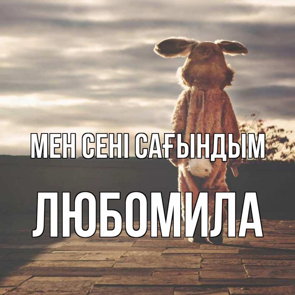 Күн сайын ашық хат с именем, Любомила Мен сені сағындым даже в костюме зайца Онлайн тегін жүктеп алу тілектері бар керемет карта 