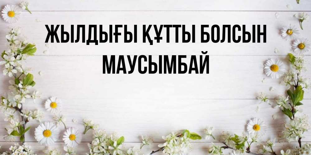 Күн сайын ашық хат с именем, МАУСЫМБАЙ Жылдығы құтты болсын Воздушные шары Онлайн тегін жүктеп алу тілектері бар керемет карта 