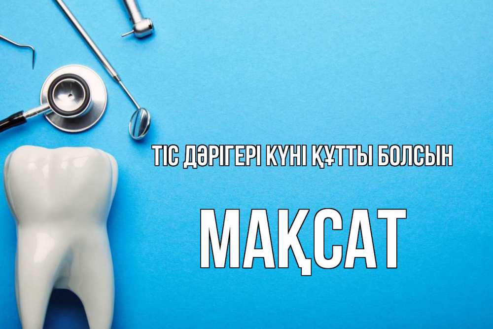 Күн сайын ашық хат с именем, МАҚСАТ Тіс дәрігері күні құтты болсын с днем стоматолога Онлайн тегін жүктеп алу тілектері бар керемет карта 