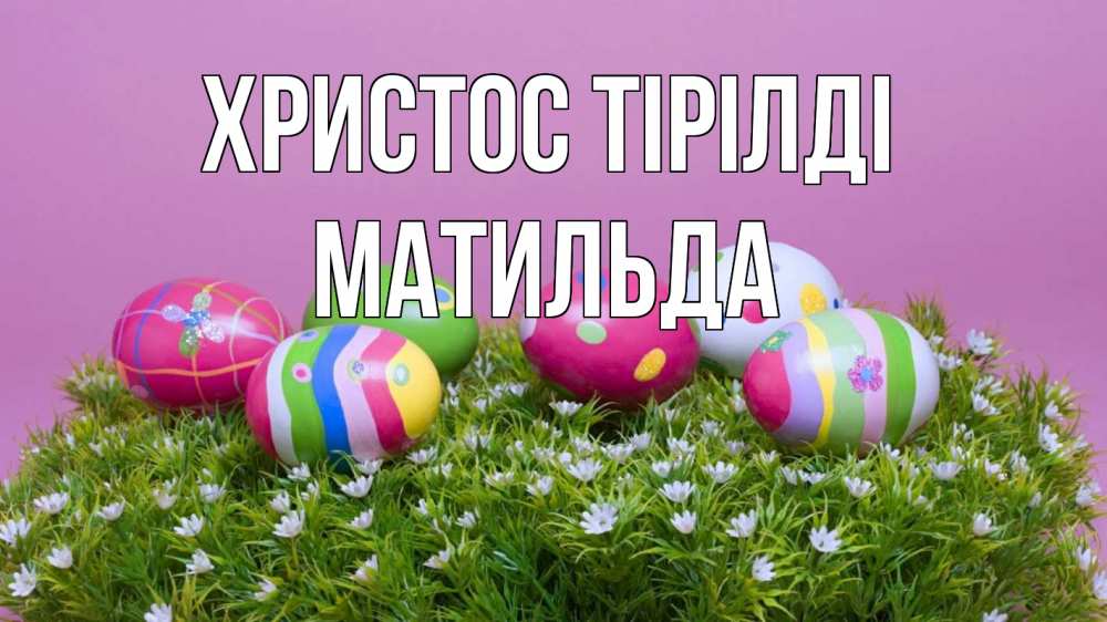 Күн сайын ашық хат с именем, Матильда Христос тірілді пасха Онлайн тегін жүктеп алу тілектері бар керемет карта 