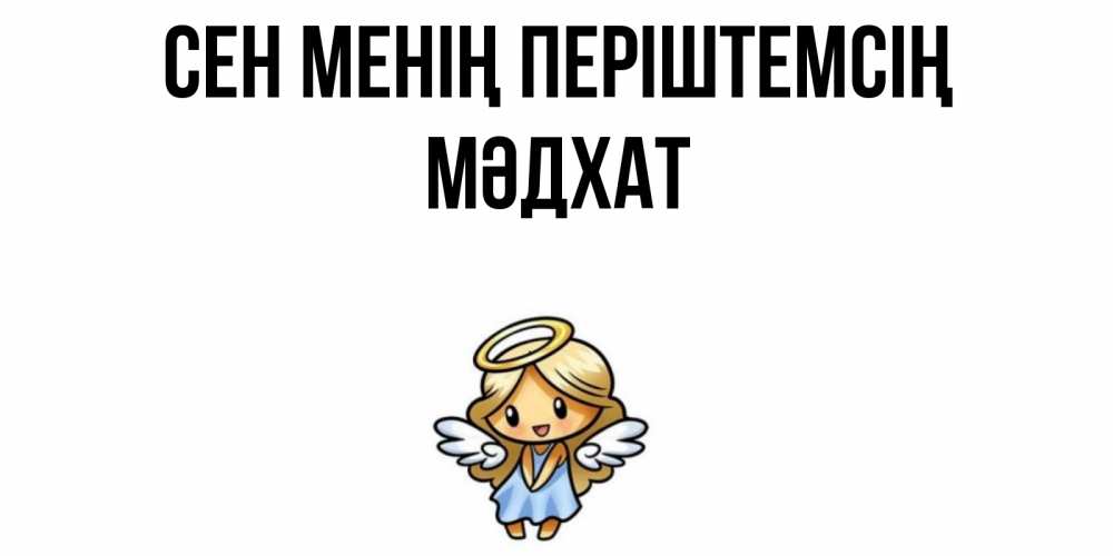 Күн сайын ашық хат с именем, МӘДХАТ Сен менің періштемсің ангел Онлайн тегін жүктеп алу тілектері бар керемет карта 