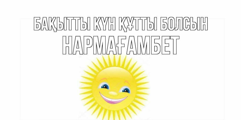 Күн сайын ашық хат с именем, НАРМАҒАМБЕТ Бақытты күн құтты болсын пожелания позитивные Онлайн тегін жүктеп алу тілектері бар керемет карта 