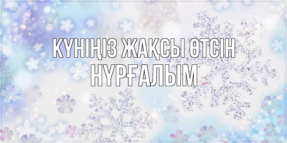 Күн сайын ашық хат с именем, НҮРҒАЛЫМ Күніңіз жақсы өтсін снежинки с пожеланиями удачного дня Онлайн тегін жүктеп алу тілектері бар керемет карта 