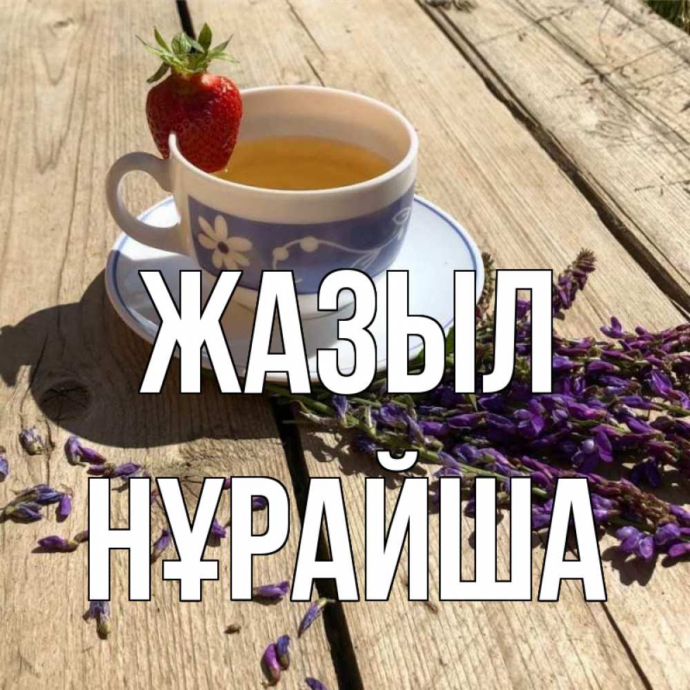 Күн сайын ашық хат с именем, НҰРАЙША Жазыл чай Онлайн тегін жүктеп алу тілектері бар керемет карта 