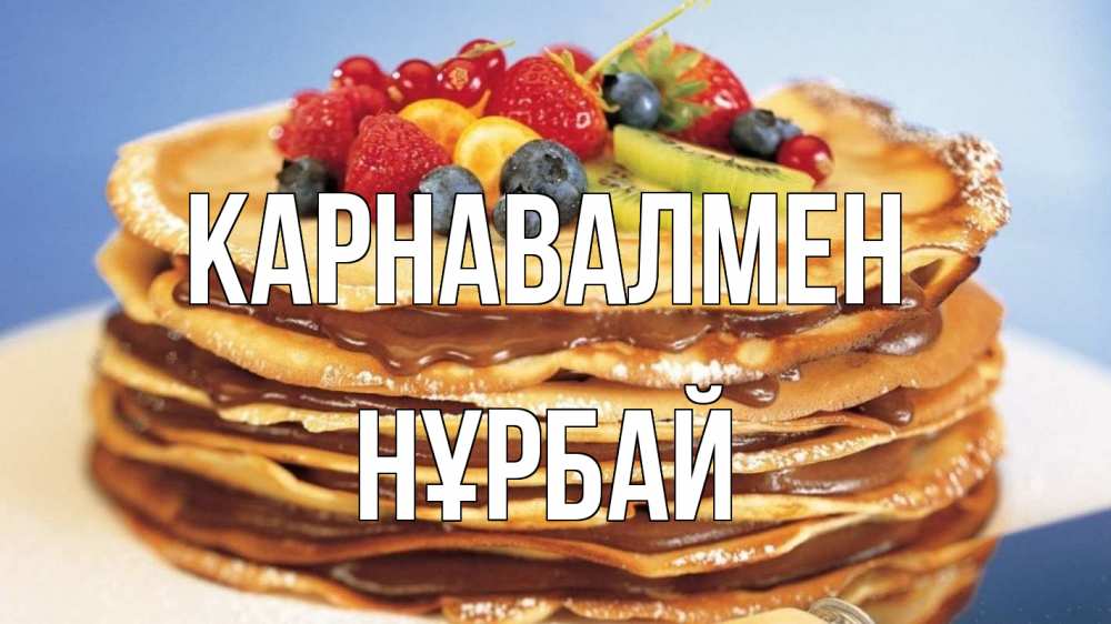 Күн сайын ашық хат с именем, НҰРБАЙ Карнавалмен торт, блины, ягоды Онлайн тегін жүктеп алу тілектері бар керемет карта 