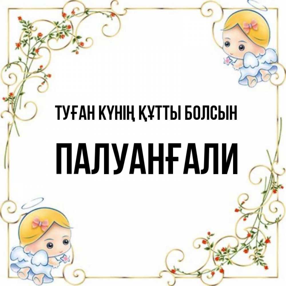 Күн сайын ашық хат с именем, ПАЛУАНҒАЛИ Туған күнің құтты болсын девочки ангелы Онлайн тегін жүктеп алу тілектері бар керемет карта 