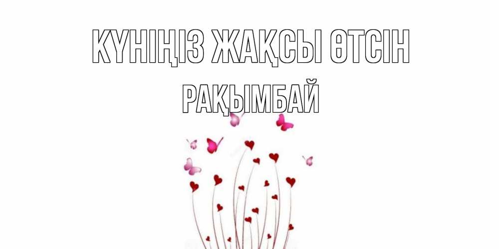Күн сайын ашық хат с именем, Рақымбай Күніңіз жақсы өтсін отличного дня Онлайн тегін жүктеп алу тілектері бар керемет карта 
