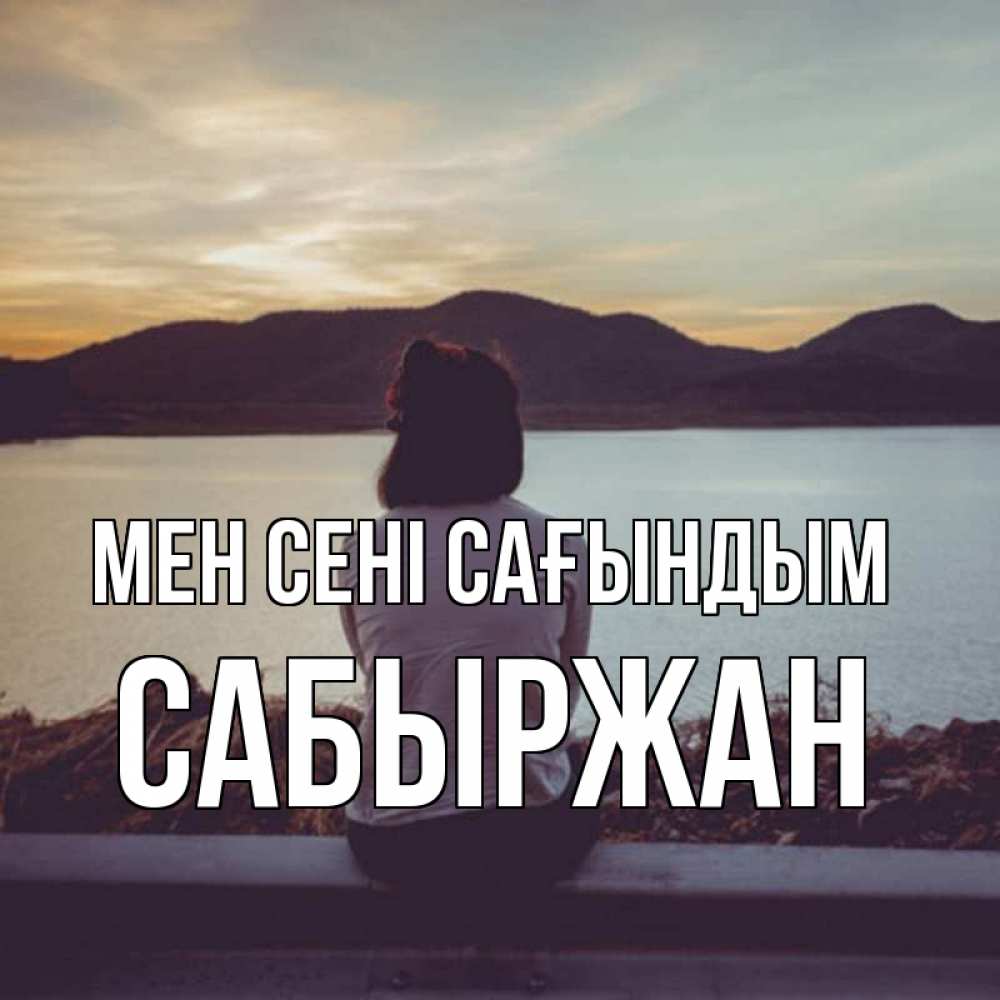 Күн сайын ашық хат с именем, САБЫРЖАН Мен сені сағындым я уже соскучилась Онлайн тегін жүктеп алу тілектері бар керемет карта 
