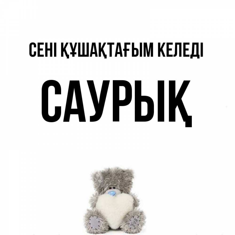 Күн сайын ашық хат с именем, САУРЫҚ сені құшақтағым келеді медвежонок с сердечком белого цвета Онлайн тегін жүктеп алу тілектері бар керемет карта 