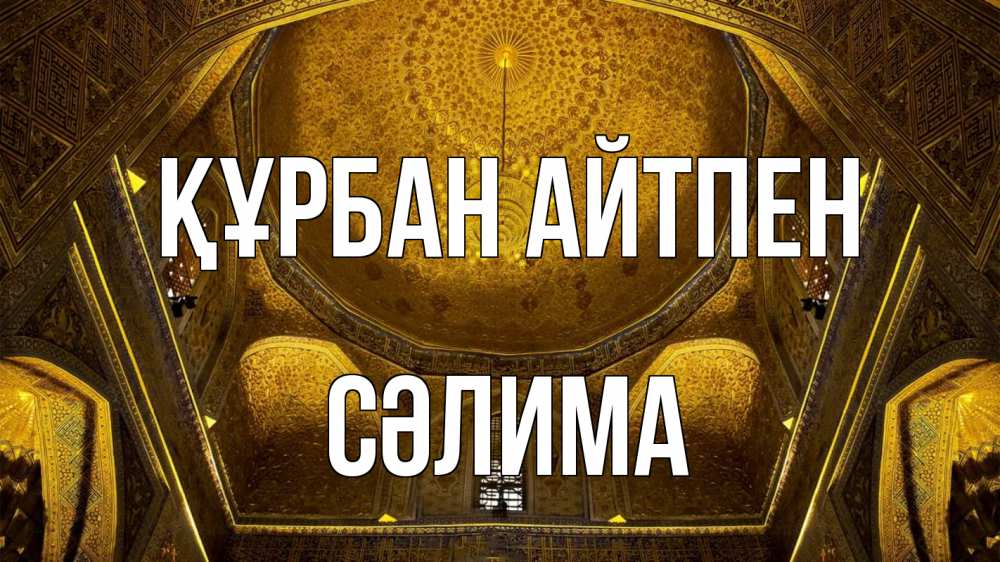 Күн сайын ашық хат с именем, СӘЛИМА Құрбан айтпен купол Онлайн тегін жүктеп алу тілектері бар керемет карта 