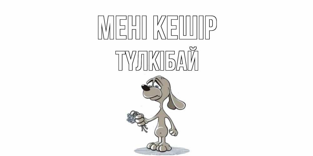 Күн сайын ашық хат с именем, ТҮЛКІБАЙ Мені кешір открытка прости меня серый пес Онлайн тегін жүктеп алу тілектері бар керемет карта 