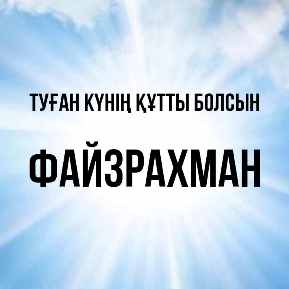 Күн сайын ашық хат с именем, ФАЙЗРАХМАН Туған күнің құтты болсын свет небесный Онлайн тегін жүктеп алу тілектері бар керемет карта 