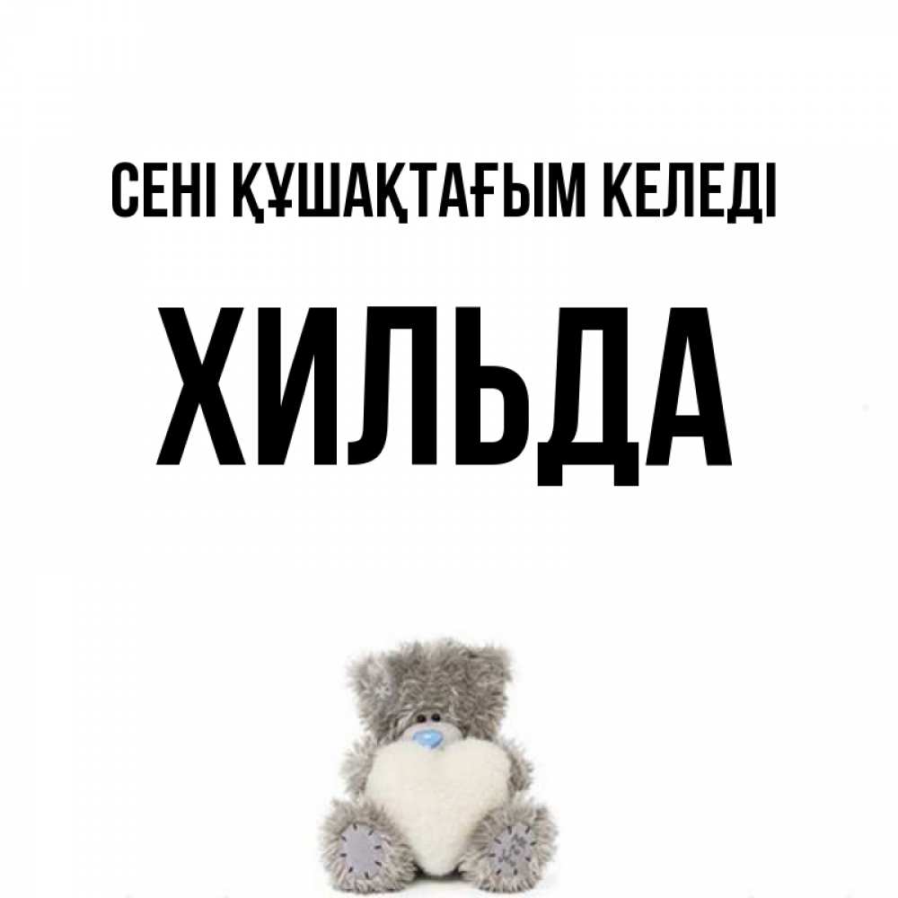 Күн сайын ашық хат с именем, Хильда сені құшақтағым келеді медвежонок с сердечком белого цвета Онлайн тегін жүктеп алу тілектері бар керемет карта 