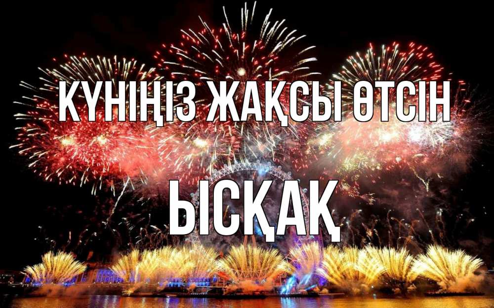 Күн сайын ашық хат с именем, ЫСҚАҚ Күніңіз жақсы өтсін Фейрверг 2 Онлайн тегін жүктеп алу тілектері бар керемет карта 