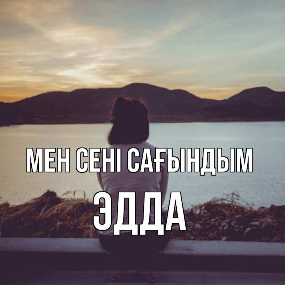 Күн сайын ашық хат с именем, Эдда Мен сені сағындым я уже соскучилась Онлайн тегін жүктеп алу тілектері бар керемет карта 