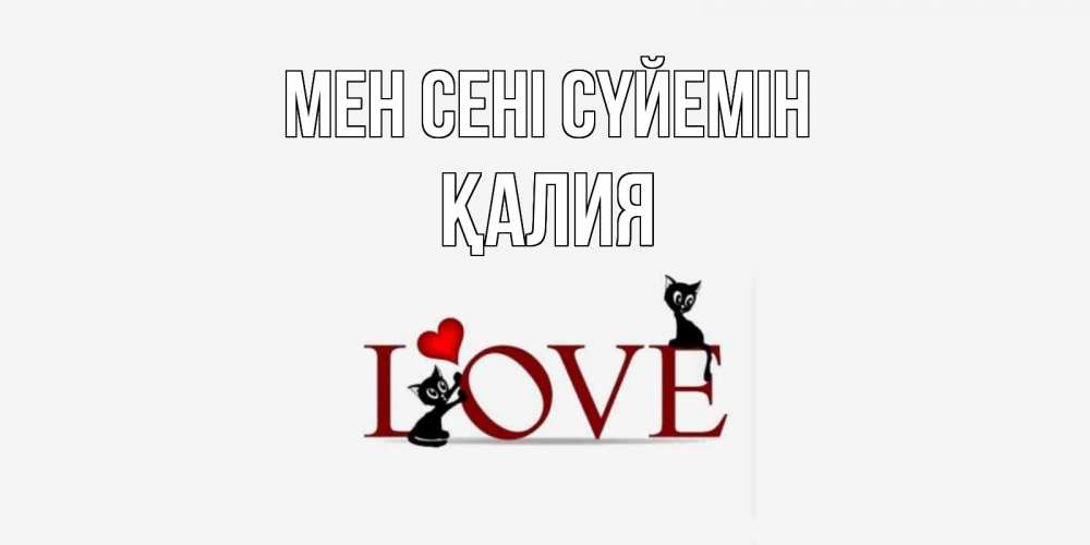 Күн сайын ашық хат с именем, ҚАЛИЯ Мен сені сүйемін любовь, коты Онлайн тегін жүктеп алу тілектері бар керемет карта 