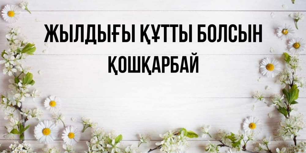 Күн сайын ашық хат с именем, ҚОШҚАРБАЙ Жылдығы құтты болсын Воздушные шары Онлайн тегін жүктеп алу тілектері бар керемет карта 