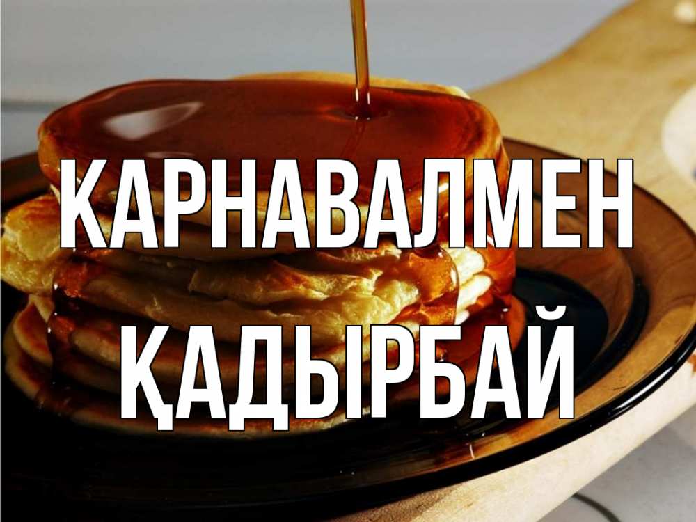 Күн сайын ашық хат с именем, Қадырбай Карнавалмен блины Онлайн тегін жүктеп алу тілектері бар керемет карта 