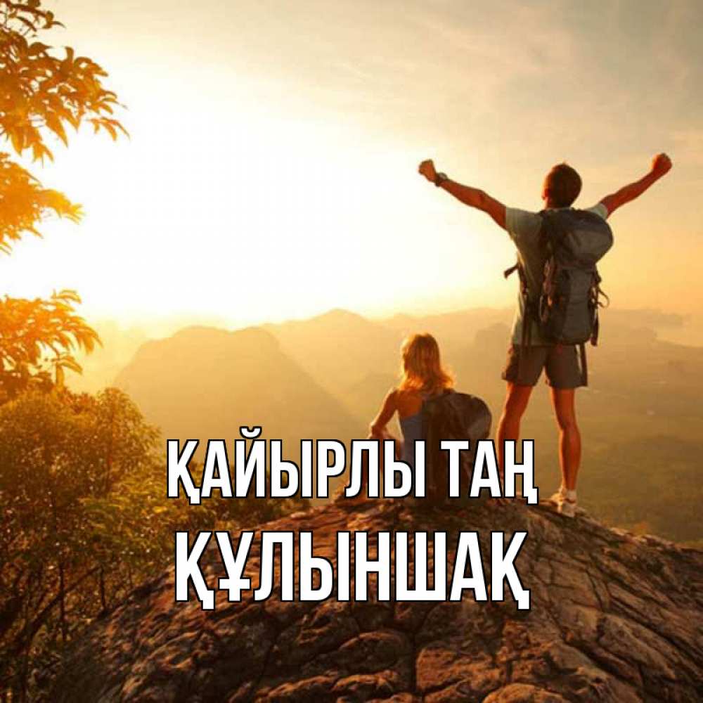 Күн сайын ашық хат с именем, ҚҰЛЫНШАҚ Қайырлы таң утро в горах Онлайн тегін жүктеп алу тілектері бар керемет карта 