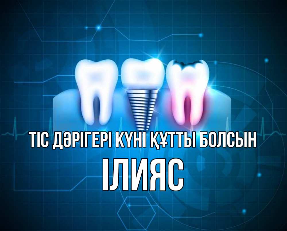 Күн сайын ашық хат с именем, ІЛИЯС Тіс дәрігері күні құтты болсын с днем стоматолога Онлайн тегін жүктеп алу тілектері бар керемет карта 