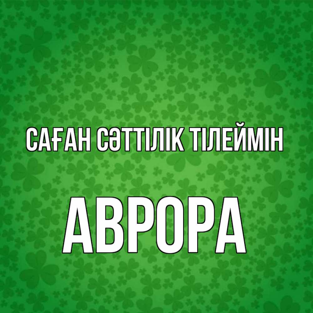 Күн сайын ашық хат с именем, Аврора Саған сәттілік тілеймін много листочков на удачу Онлайн тегін жүктеп алу тілектері бар керемет карта 