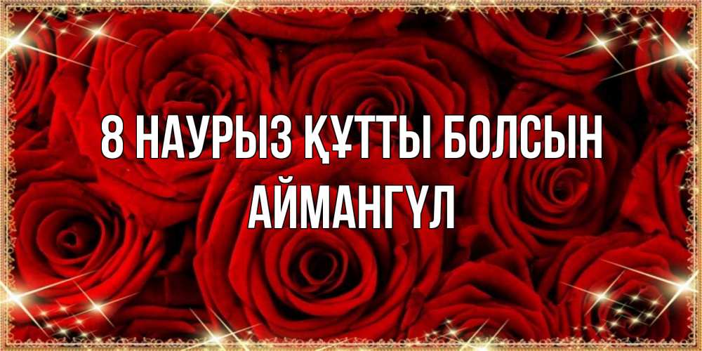 Күн сайын ашық хат с именем, Аймангүл 8 наурыз құтты болсын открытка для любимой Онлайн тегін жүктеп алу тілектері бар керемет карта 