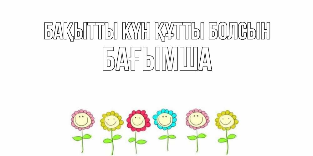 Күн сайын ашық хат с именем, БАҒЫМША Бақытты күн құтты болсын улыбка, цветы Онлайн тегін жүктеп алу тілектері бар керемет карта 