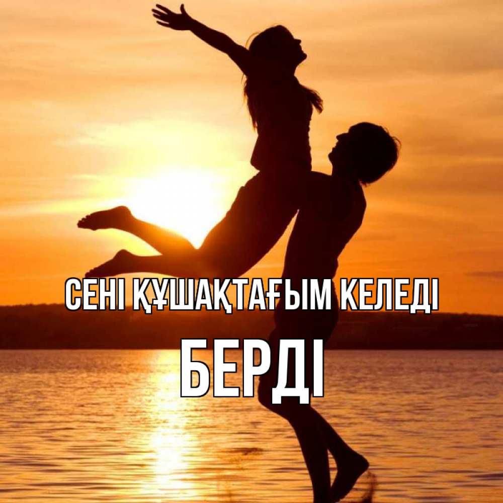 Күн сайын ашық хат с именем, Берді сені құшақтағым келеді парень поднимает девушку и она летит Онлайн тегін жүктеп алу тілектері бар керемет карта 