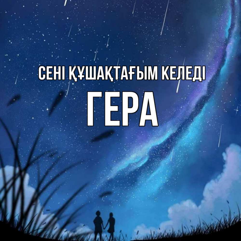 Күн сайын ашық хат с именем, Гера сені құшақтағым келеді камыши Онлайн тегін жүктеп алу тілектері бар керемет карта 