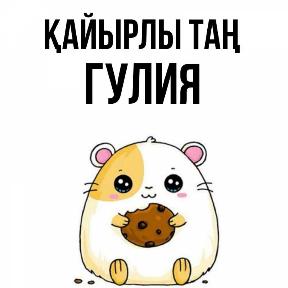 Күн сайын ашық хат с именем, Гулия Қайырлы таң есть печеньку. Утречко Онлайн тегін жүктеп алу тілектері бар керемет карта 