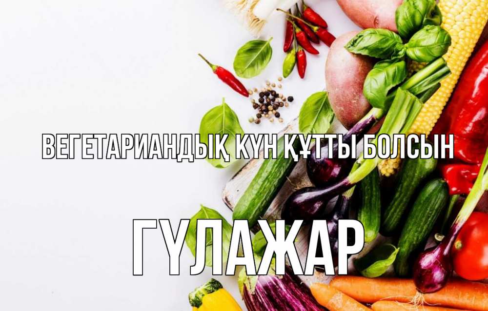 Күн сайын ашық хат с именем, ГҮЛАЖАР Вегетариандық күн құтты болсын день вегана Онлайн тегін жүктеп алу тілектері бар керемет карта 