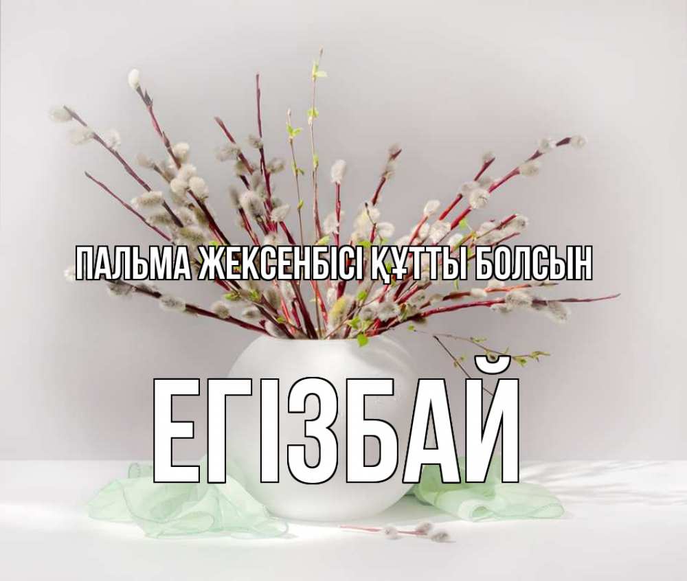 Күн сайын ашық хат с именем, Егізбай Пальма жексенбісі құтты болсын верба Онлайн тегін жүктеп алу тілектері бар керемет карта 