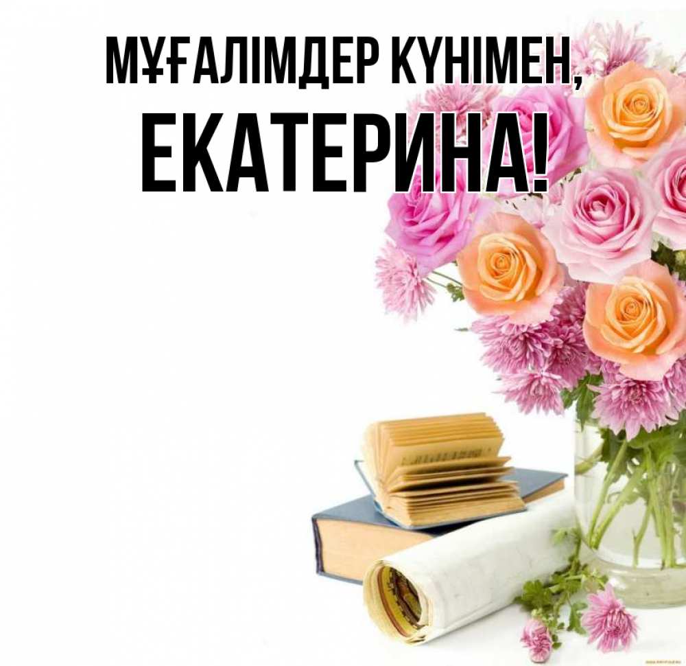 Күн сайын ашық хат с именем, Екатерина Мұғалімдер күнімен цветы Онлайн тегін жүктеп алу тілектері бар керемет карта 