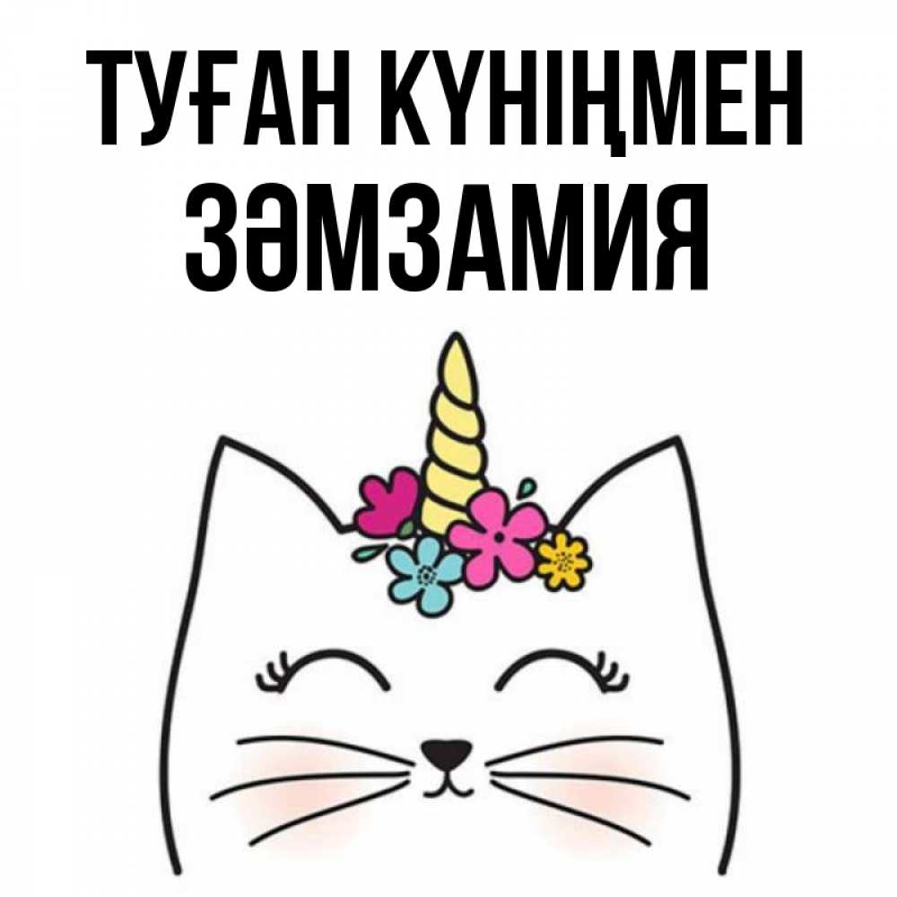 Күн сайын ашық хат с именем, ЗӘМЗАМИЯ Туған күніңмен милый кот с одним рожком Онлайн тегін жүктеп алу тілектері бар керемет карта 