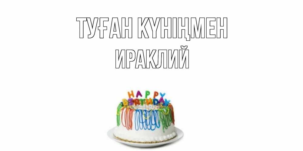 Күн сайын ашық хат с именем, Ираклий Туған күніңмен Тортик Онлайн тегін жүктеп алу тілектері бар керемет карта 