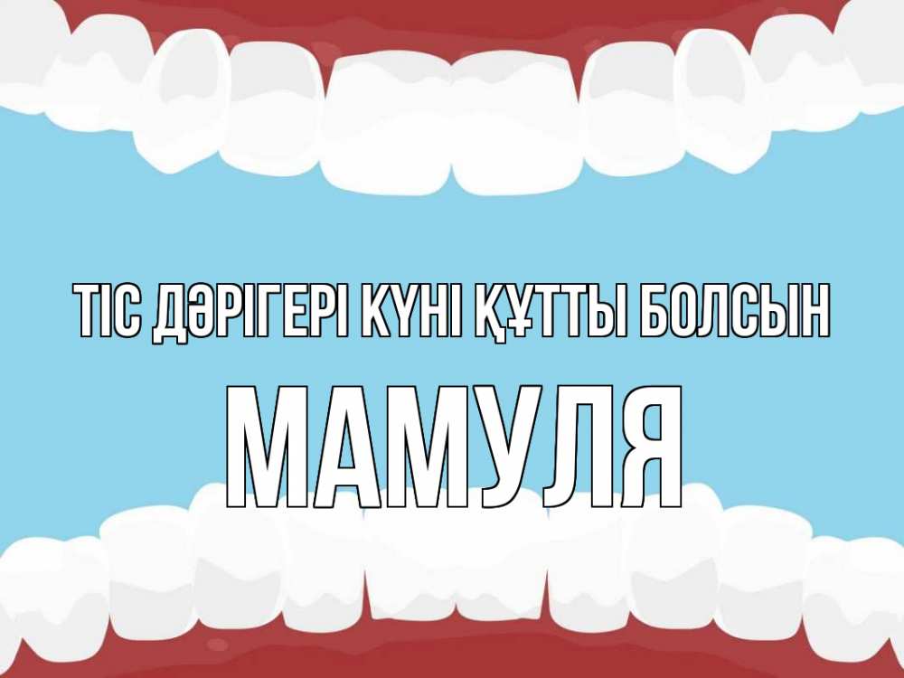 Күн сайын ашық хат с именем, Мамуля Тіс дәрігері күні құтты болсын с днем стоматолога Онлайн тегін жүктеп алу тілектері бар керемет карта 