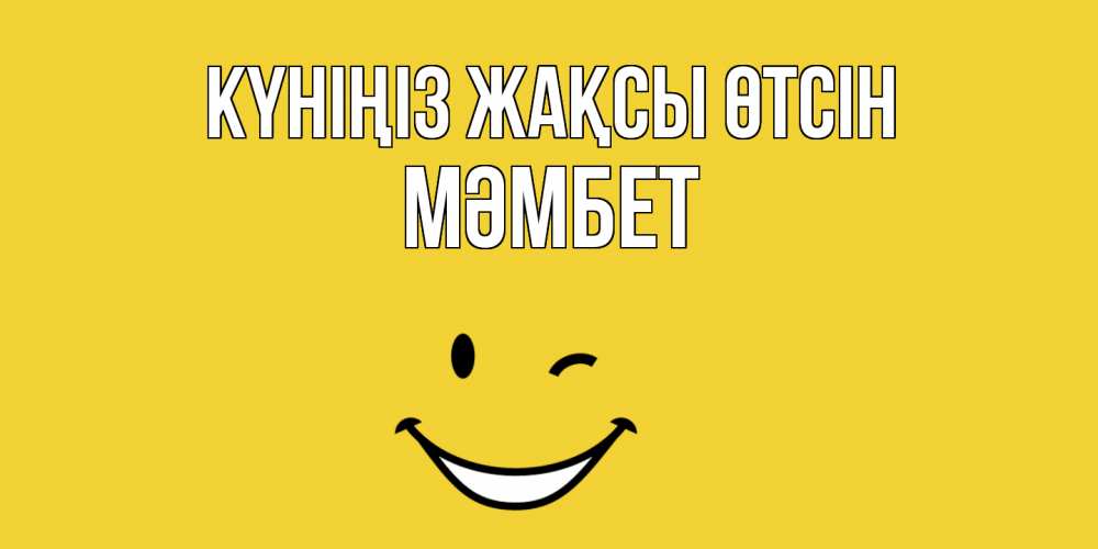 Күн сайын ашық хат с именем, МӘМБЕТ Күніңіз жақсы өтсін позитивного дня Онлайн тегін жүктеп алу тілектері бар керемет карта 