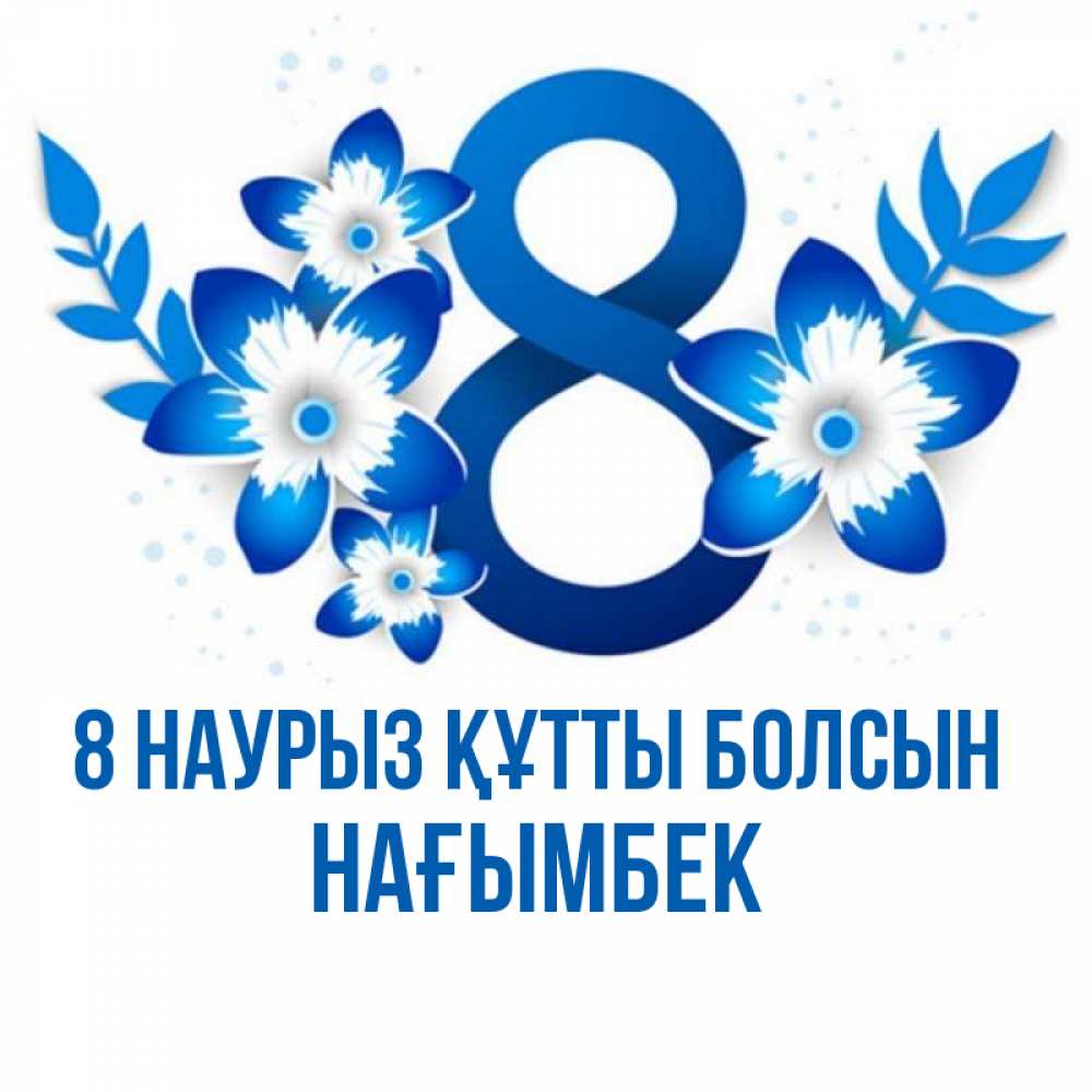 Күн сайын ашық хат с именем, НАҒЫМБЕК 8 наурыз құтты болсын цветы Онлайн тегін жүктеп алу тілектері бар керемет карта 